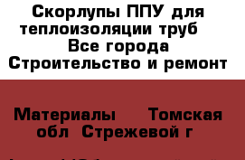 Скорлупы ППУ для теплоизоляции труб. - Все города Строительство и ремонт » Материалы   . Томская обл.,Стрежевой г.